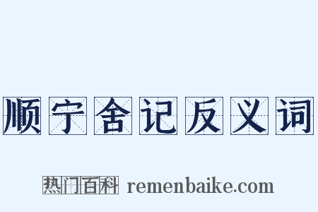 顺宁舍记反义词是什么意思的图片
